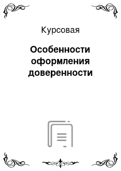 Курсовая: Особенности оформления доверенности