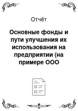 Отчёт: Основные фонды и пути улучшения их использования на предприятии (на примере ООО «Общие технологии»)