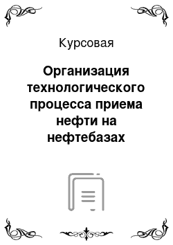 Курсовая: Организация технологического процесса приема нефти на нефтебазах «Грушовая» и «Шесхарис»