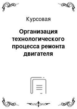 Курсовая: Организация технологического процесса ремонта двигателя