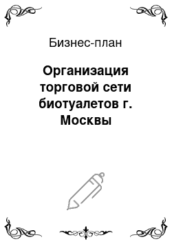 Бизнес-план: Организация торговой сети биотуалетов г. Москвы