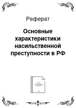 Реферат: Основные характеристики насильственной преступности в РФ