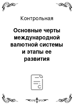 Контрольная: Основные черты международной валютной системы и этапы ее развития