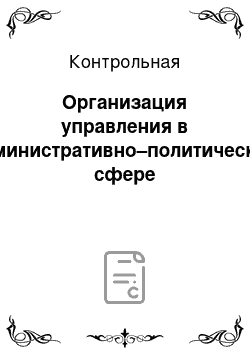 Контрольная: Организация управления в административно–политической сфере