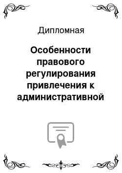 Дипломная: Особенности правового регулирования привлечения к административной ответственности физических лиц