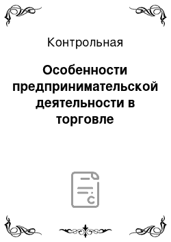 Контрольная: Особенности предпринимательской деятельности в торговле