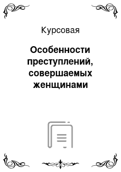 Курсовая: Особенности преступлений, совершаемых женщинами