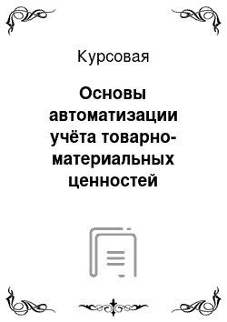 Курсовая: Основы автоматизации учёта товарно-материальных ценностей организации на примере предприятия ДООО «Канашстрой»