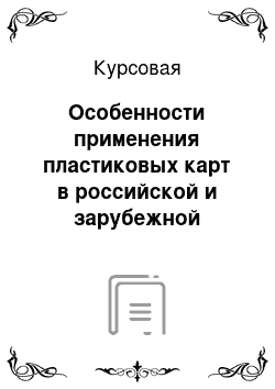 Курсовая: Особенности применения пластиковых карт в российской и зарубежной практике