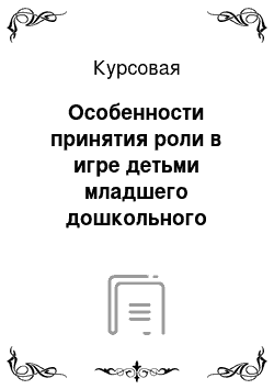 Курсовая: Особенности принятия роли в игре детьми младшего дошкольного возраста