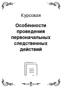 Курсовая: Особенности проведения первоначальных следственных действий