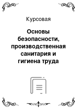 Курсовая: Основы безопасности, производственная санитария и гигиена труда