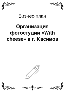 Бизнес-план: Организация фотостудии «With cheese» в г. Касимов