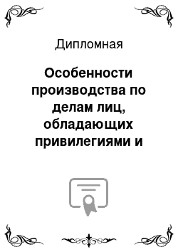 Дипломная: Особенности производства по делам лиц, обладающих привилегиями и иммунитетом от уголовного преследования в рамках Таможенного союза