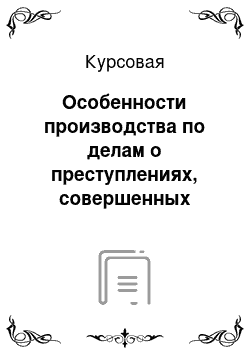 Курсовая: Особенности производства по делам о преступлениях, совершенных несовершеннолетними