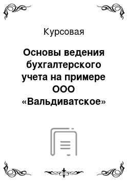 Курсовая: Основы ведения бухгалтерского учета на примере ООО «Вальдиватское»