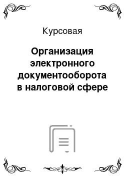 Курсовая: Организация электронного документооборота в налоговой сфере