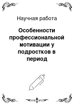 Научная работа: Особенности профессиональной мотивации у подростков в период профессионального становления