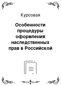 Курсовая: Особенности процедуры оформления наследственных прав в Российской Федерации