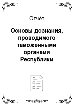 Отчёт: Основы дознания, проводимого таможенными органами Республики Беларусь