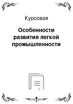 Курсовая: Особенности развития легкой промышленности