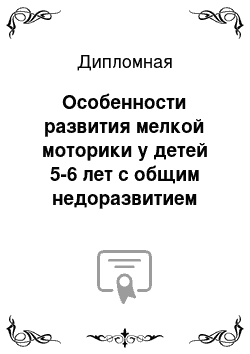 Дипломная: Особенности развития мелкой моторики у детей 5-6 лет с общим недоразвитием речи