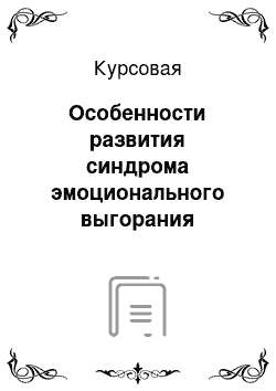 Курсовая: Особенности развития синдрома эмоционального выгорания педагогов в процессе длительной профессиональной деятельности