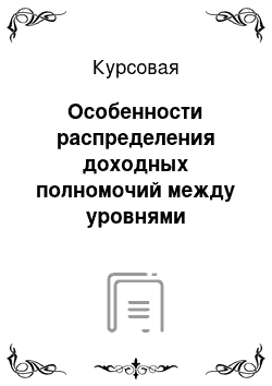 Курсовая: Особенности распределения доходных полномочий между уровнями бюджетной системы РФ