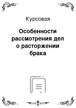 Курсовая: Особенности рассмотрения дел о расторжении брака