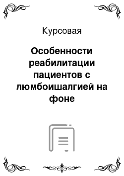 Курсовая: Особенности реабилитации пациентов с люмбоишалгией на фоне остеохандроза поясничного отдела позвоночника на стационарном этапе