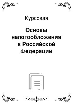 Курсовая: Основы налогообложения в Российской Федерации