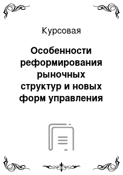 Курсовая: Особенности реформирования рыночных структур и новых форм управления