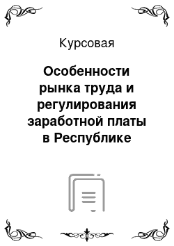 Курсовая: Особенности рынка труда и регулирования заработной платы в Республике Беларусь