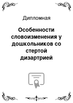 Дипломная: Особенности словоизменения у дошкольников со стертой дизартрией