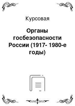 Курсовая: Органы госбезопасности России (1917-1980-е годы)