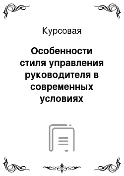 Курсовая: Особенности стиля управления руководителя в современных условиях