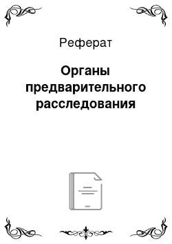 Реферат: Органы предварительного расследования