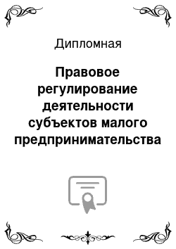 Дипломная: Правовое регулирование деятельности субъектов малого предпринимательства