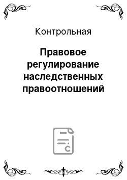 Контрольная: Правовое регулирование наследственных правоотношений