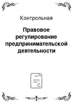 Контрольная: Правовое регулирование предпринимательской деятельности