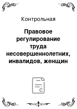 Контрольная: Правовое регулирование труда несовершеннолетних, инвалидов, женщин