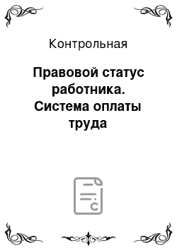 Контрольная: Правовой статус работника. Система оплаты труда