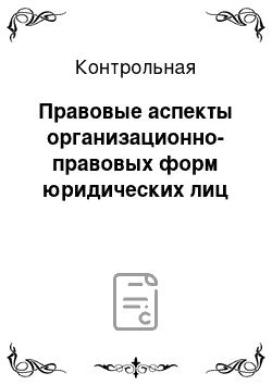 Контрольная: Правовые аспекты организационно-правовых форм юридических лиц