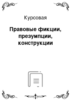 Курсовая: Правовые фикции, презумпции, конструкции