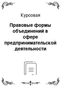 Курсовая: Правовые формы объединений в сфере предпринимательской деятельности