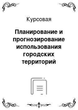 Курсовая: Планирование и прогнозирование использования городских территорий