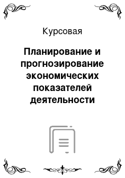 Курсовая: Планирование и прогнозирование экономических показателей деятельности предприятия