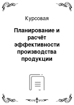 Курсовая: Планирование и расчёт эффективности производства продукции условного предприятия