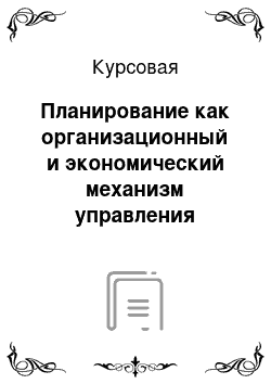 Курсовая: Планирование как организационный и экономический механизм управления предприятием в условиях рыночной экономики