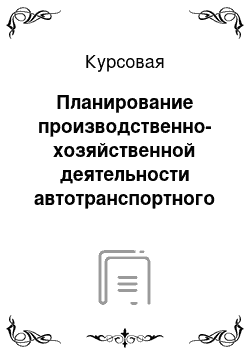 Курсовая: Планирование производственно-хозяйственной деятельности автотранспортного предприятия